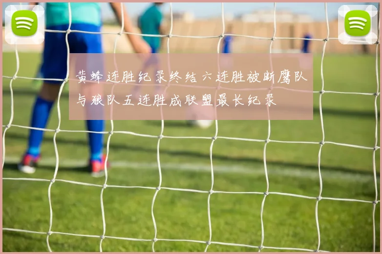 黄蜂连胜纪录终结六连胜被断鹰队与狼队五连胜成联盟最长纪录