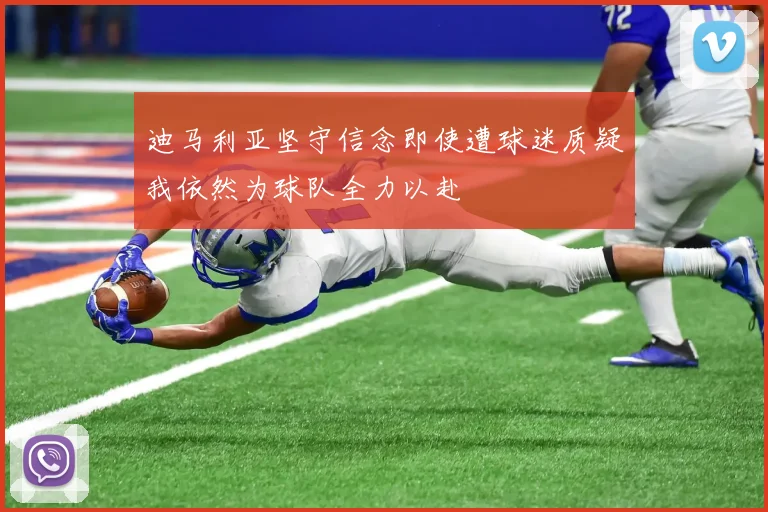 迪马利亚坚守信念即使遭球迷质疑我依然为球队全力以赴