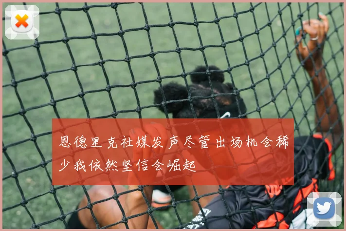 恩德里克社媒发声尽管出场机会稀少我依然坚信会崛起