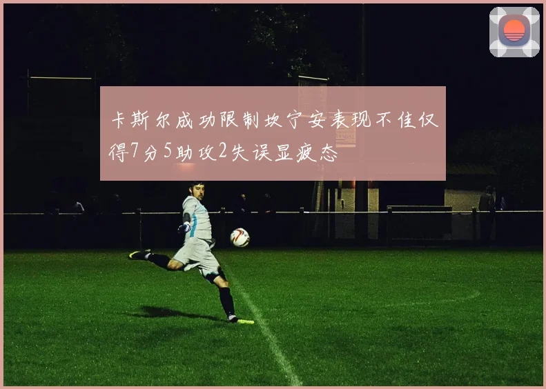 卡斯尔成功限制坎宁安表现不佳仅得7分5助攻2失误显疲态