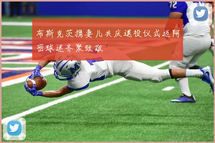 布斯克茨携妻儿共庆退役仪式迈阿密球迷齐聚致敬