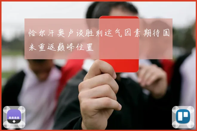 恰尔汗奥卢谈胜利运气因素期待国米重返巅峰位置