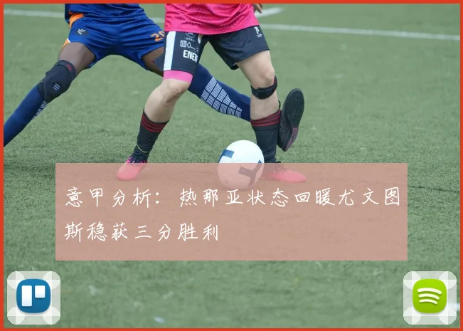 意甲分析：热那亚状态回暖尤文图斯稳获三分胜利