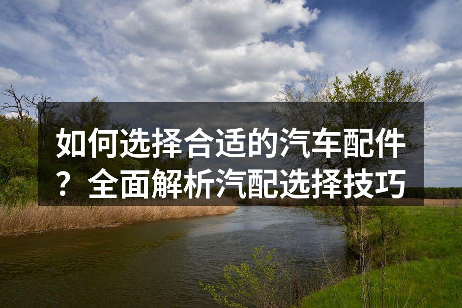 选择正确的汽车配件至关重要